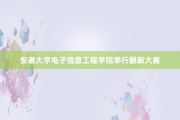 安徽大学电子信息工程学院举行翻新大赛