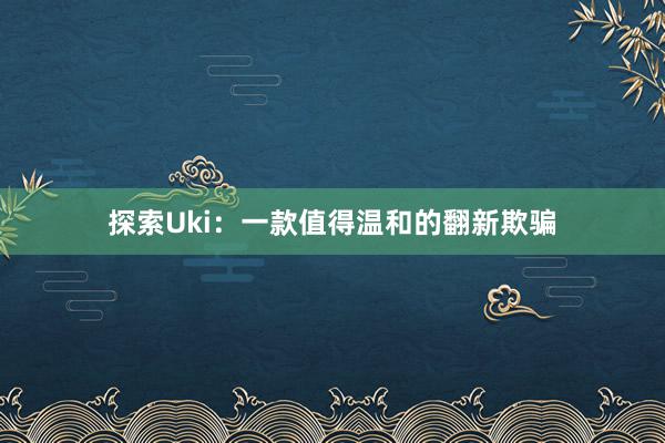 探索Uki：一款值得温和的翻新欺骗