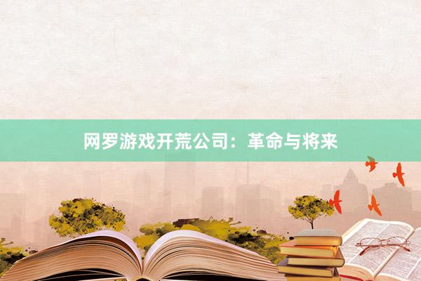 网罗游戏开荒公司：革命与将来