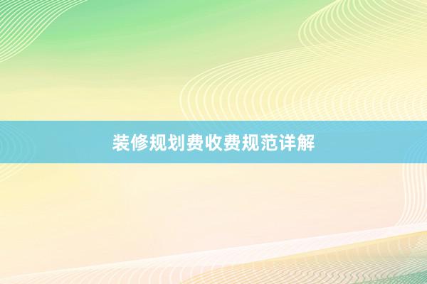 装修规划费收费规范详解